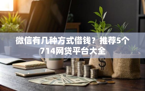 微信有几种方式借钱？推荐5个714网贷平台大全