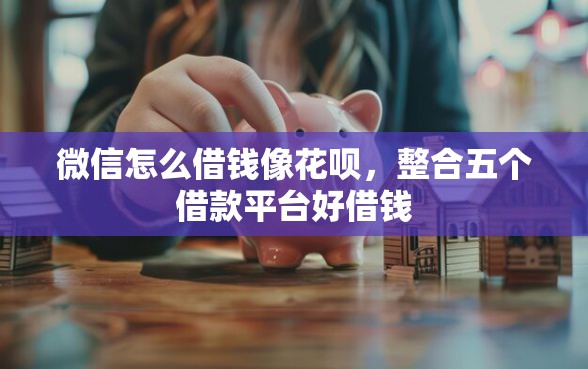 微信怎么借钱像花呗，整合五个借款平台好借钱