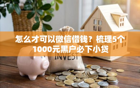 怎么才可以微信借钱？梳理5个1000元黑户必下小贷