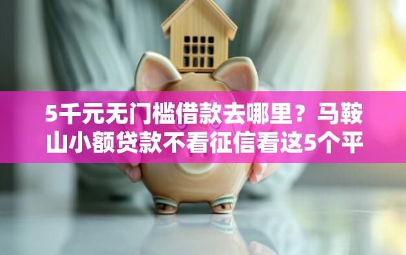 5千元无门槛借款去哪里？马鞍山小额贷款不看征信看这5个平台