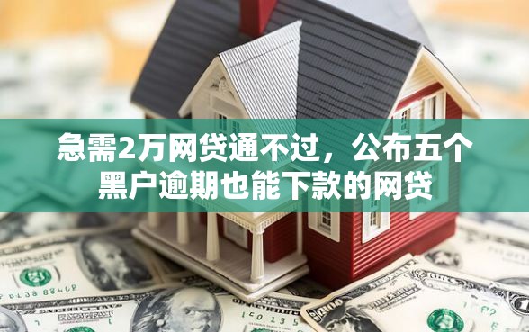 急需2万网贷通不过，公布五个黑户逾期也能下款的网贷