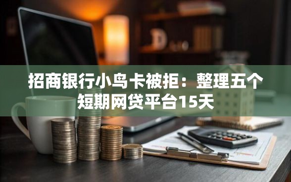 招商银行小鸟卡被拒:整理五个短期网贷平台15天 招商银行小鸟卡被拒:整理五个短期网贷平台15天
