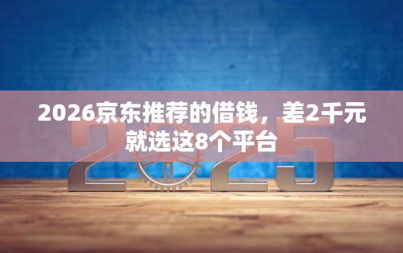 2026京东推荐的借钱，差2千元就选这8个平台