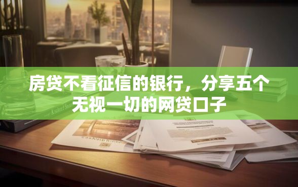 房贷不看征信的银行，分享五个无视一切的网贷口子