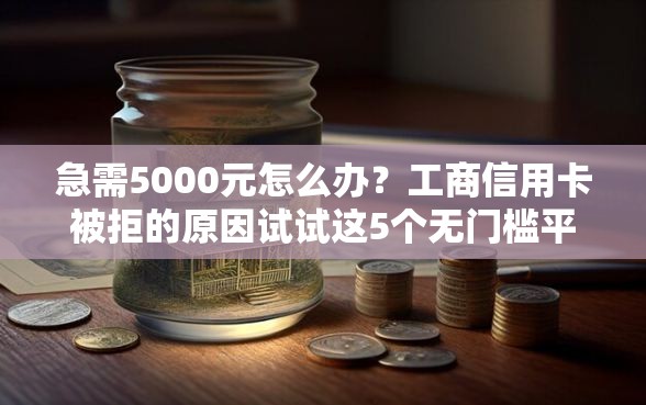 急需5000元怎么办？工商信用卡被拒的原因试试这5个无门槛平台