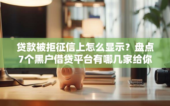 贷款被拒征信上怎么显示？盘点7个黑户借贷平台有哪几家给你参考