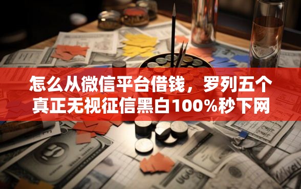 怎么从微信平台借钱，罗列五个真正无视征信黑白100%秒下网贷