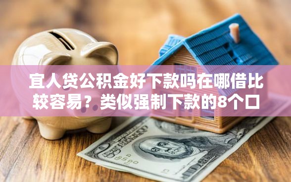 宜人贷公积金好下款吗在哪借比较容易？类似强制下款的8个口子参考