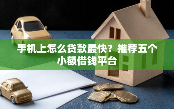 手机上怎么贷款最快？推荐五个小额借钱平台