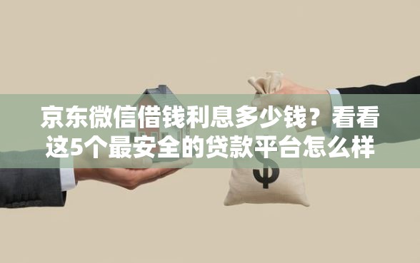 京东微信借钱利息多少钱？看看这5个最安全的贷款平台怎么样