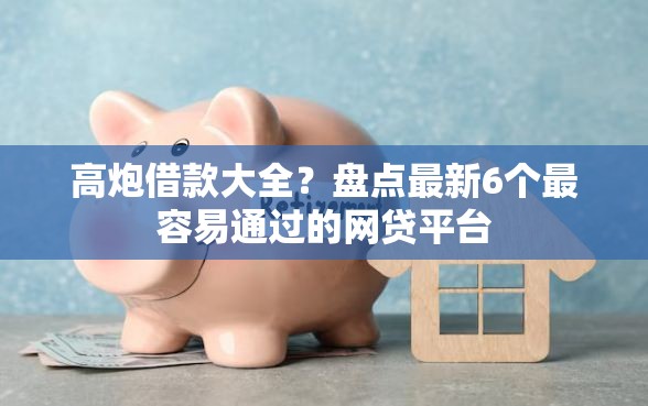 高炮借款大全？盘点最新6个最容易通过的网贷平台