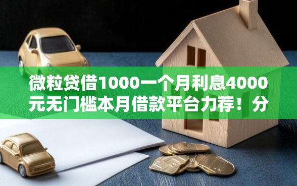 微粒贷借1000一个月利息4000元无门槛本月借款平台力荐！分享小额网贷口子4000元无门槛借款