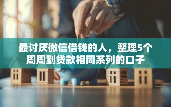 最讨厌微信借钱的人，整理5个周周到贷款相同系列的口子