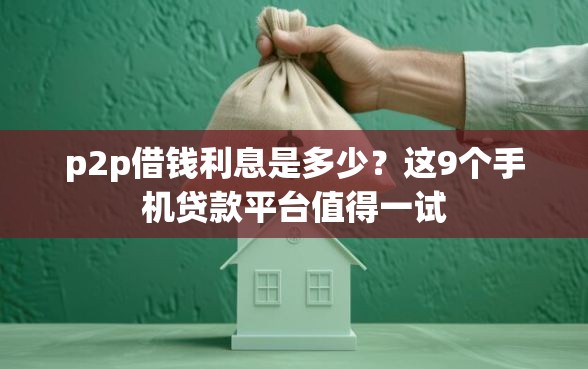 p2p借钱利息是多少？这9个手机贷款平台值得一试