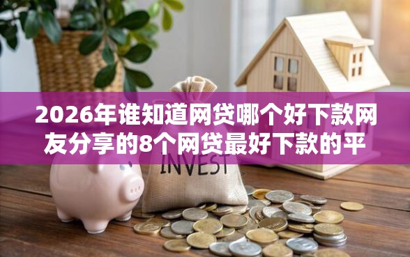 2026年谁知道网贷哪个好下款网友分享的8个网贷最好下款的平台我觉得不错！