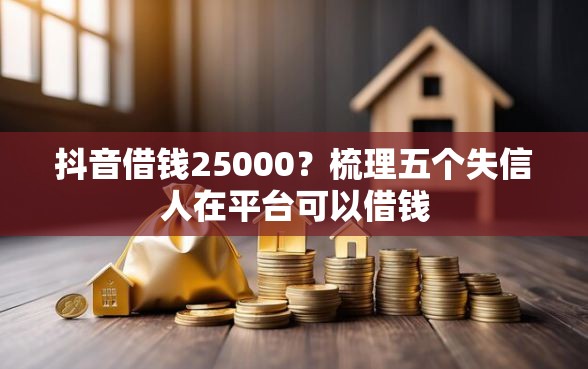 抖音借钱25000？梳理五个失信人在平台可以借钱