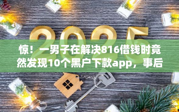 惊！一男子在解决816借钱时竟然发现10个黑户下款app，事后分享了出来