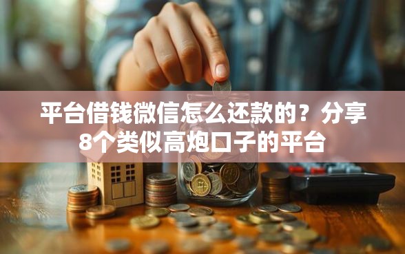 平台借钱微信怎么还款的？分享8个类似高炮口子的平台