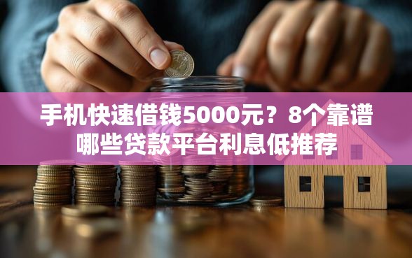 手机快速借钱5000元？8个靠谱哪些贷款平台利息低推荐