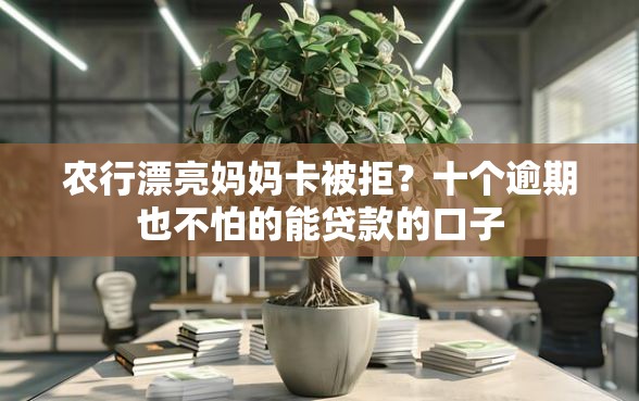 农行漂亮妈妈卡被拒？十个逾期也不怕的能贷款的口子