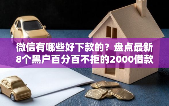 微信有哪些好下款的？盘点最新8个黑户百分百不拒的2000借款口子