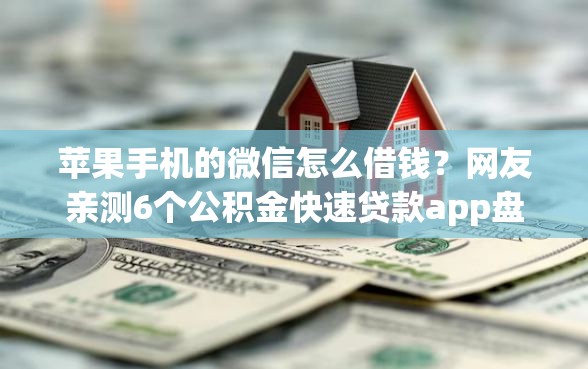 苹果手机的微信怎么借钱？网友亲测6个公积金快速贷款app盘点