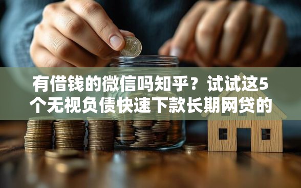 有借钱的微信吗知乎？试试这5个无视负债快速下款长期网贷的口子