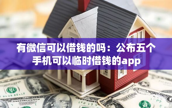 有微信可以借钱的吗：公布五个手机可以临时借钱的app