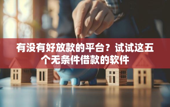 有没有好放款的平台？试试这五个无条件借款的软件