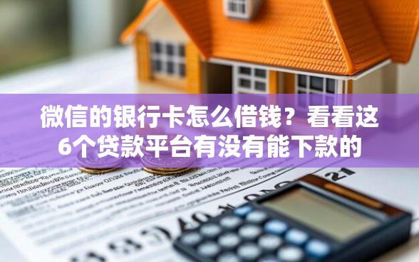 微信的银行卡怎么借钱？看看这6个贷款平台有没有能下款的