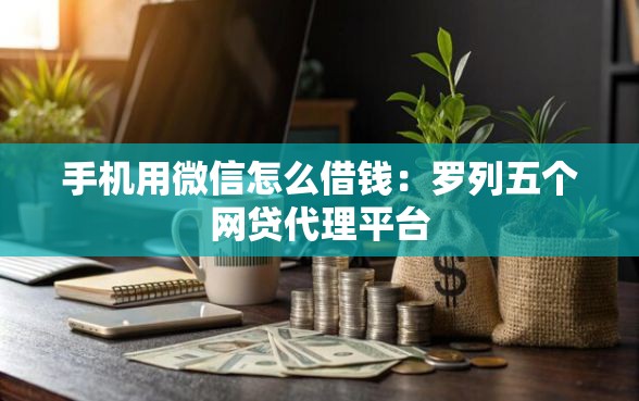 手机用微信怎么借钱：罗列五个网贷代理平台