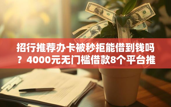 招行推荐办卡被秒拒能借到钱吗？4000元无门槛借款8个平台推荐