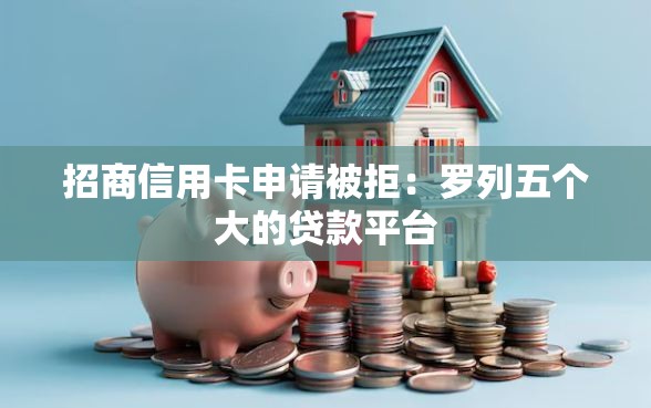 招商信用卡申请被拒：罗列五个大的贷款平台