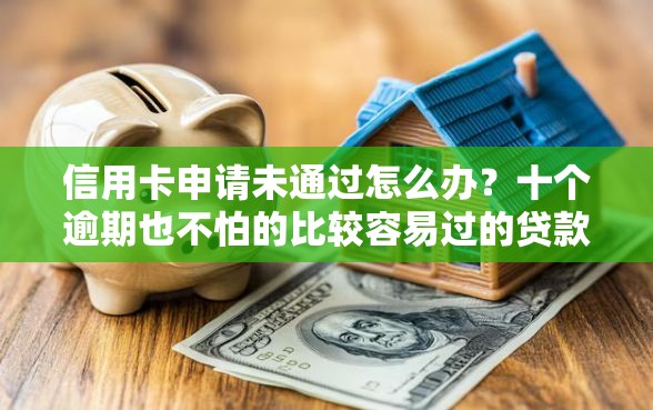 信用卡申请未通过怎么办？十个逾期也不怕的比较容易过的贷款平台