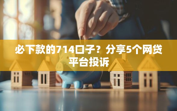 必下款的714口子？分享5个网贷平台投诉