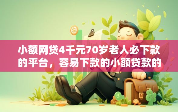 小额网贷4千元70岁老人必下款的平台，容易下款的小额贷款的8个平台介绍