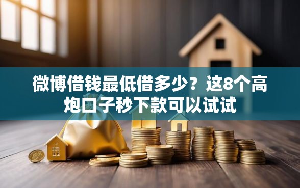 微博借钱最低借多少？这8个高炮口子秒下款可以试试