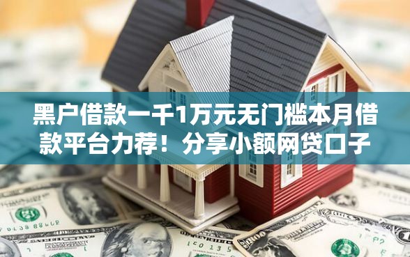 黑户借款一千1万元无门槛本月借款平台力荐！分享小额网贷口子1万元无门槛借款