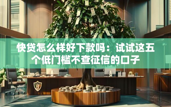 快贷怎么样好下款吗：试试这五个低门槛不查征信的口子