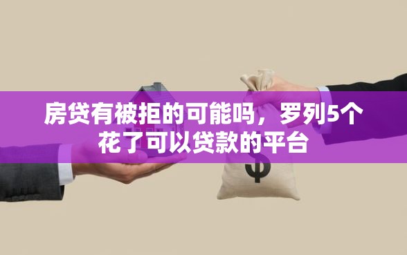 房贷有被拒的可能吗，罗列5个花了可以贷款的平台