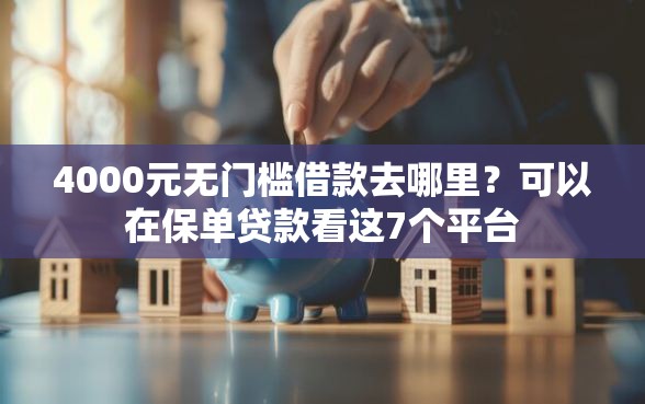 4000元无门槛借款去哪里？可以在保单贷款看这7个平台