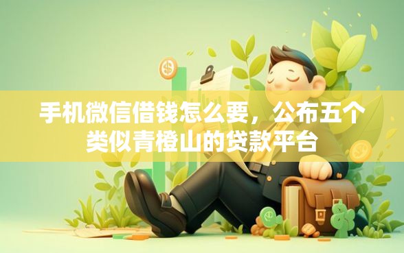 手机微信借钱怎么要，公布五个类似青橙山的贷款平台