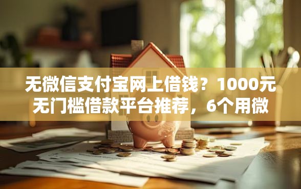 无微信支付宝网上借钱？1000元无门槛借款平台推荐，6个用微信贷款的平台盘点