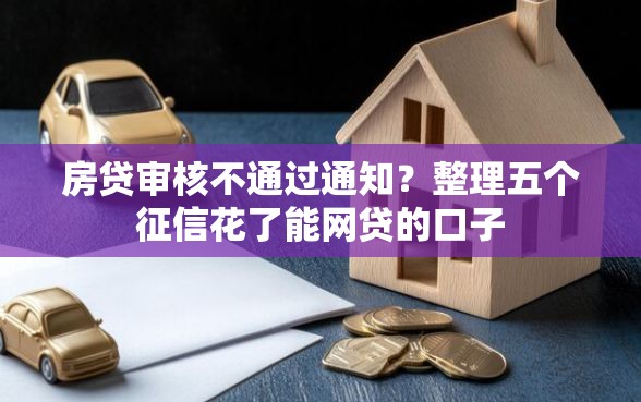 房贷审核不通过通知？整理五个征信花了能网贷的口子