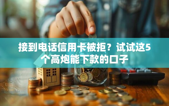 接到电话信用卡被拒？试试这5个高炮能下款的口子