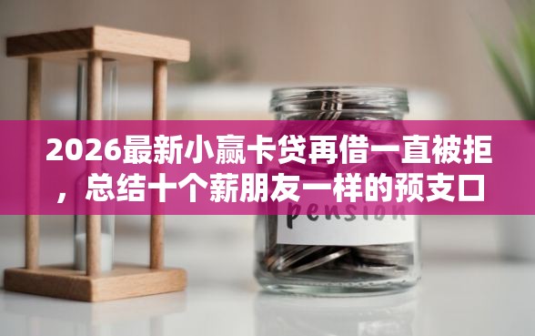 2026最新小赢卡贷再借一直被拒，总结十个薪朋友一样的预支口子！