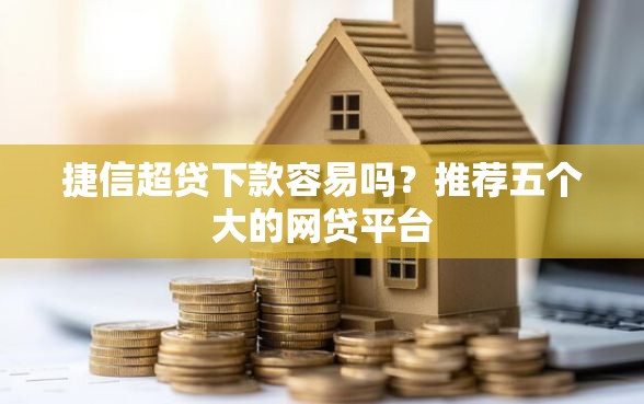 捷信超贷下款容易吗？推荐五个大的网贷平台