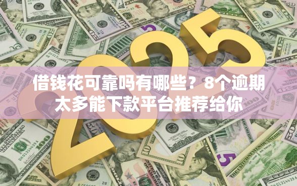 借钱花可靠吗有哪些？8个逾期太多能下款平台推荐给你