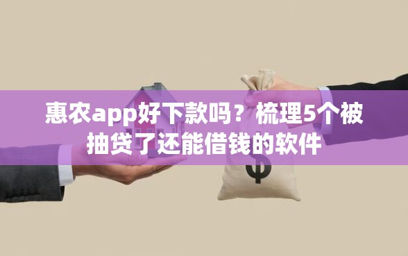 惠农app好下款吗？梳理5个被抽贷了还能借钱的软件