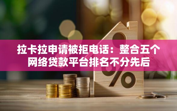 拉卡拉申请被拒电话：整合五个网络贷款平台排名不分先后
